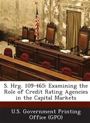 S. Hrg. 109-465 Examining the Role of Credit Rating Agencies in the Capital Markets,1294271105,9781294271109