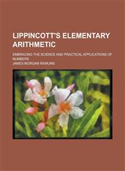 Lippincott's elementary arithmetic; embracing the science and practical applications of numbers,1236769139,9781236769138
