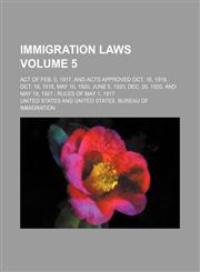 Immigration Laws Volume 5; Act of Feb. 5, 1917, and Acts Approved Oct. 16, 1918, Oct. 19, 1918, May 10, 1920, June 5, 1920, Dec. 26, 1920, and May 19,,1153898020,9781153898027