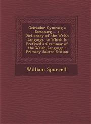 Geiriadur Cymraeg a Saesonaeg ... a Dictionary of the Welsh Language. to Which Is Prefixed a Grammar of the Welsh Language - Primary Source Edition,129430870X,9781294308706