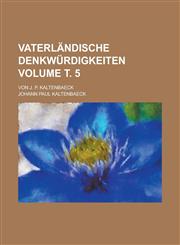 Vaterländische Denkwürdigkeiten; Von J. P. Kaltenbaeck Volume т. 5,1230039104,9781230039107