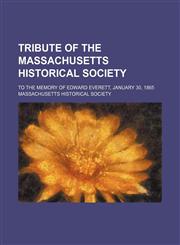 Tribute of the Massachusetts Historical Society; To the Memory of Edward Everett, January 30, 1865,1151505331,9781151505330