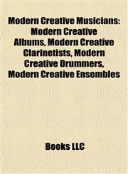 Modern Creative Musicians Modern Creative Albums, Modern Creative Clarinetists, Modern Creative Drummers, Modern Creative Ensembles,1157881858,9781157881858