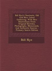 Bill Nye's Chestnuts, Old And New Latest Gathering. With New Illustrations From Original Sketches, Photographs, Memoranda, And Authentic Sources - Primary Source Edition,1295070960,9781295070961