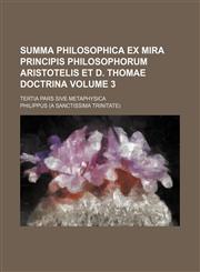 Summa philosophica ex mira principis philosophorum Aristotelis et D. Thomae doctrina Volume 3 ; Tertia Pars sive Metaphysica,1130466809,9781130466805