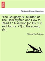 "The Caughey-St. Murder! or, The Dark Myster, and How to Read it." A sermon [on Ps. x. 8 and Job xx. 27] to the young, etc.,124169656X,9781241696566