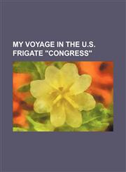 My Voyage in the U.s. Frigate "Congress",1150907681,9781150907685