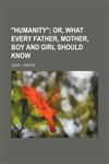 "Humanity"; Or, What Every Father, Mother, Boy and Girl Should Know,1151622397,9781151622396