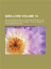 Bird-lore Volume 16 ; An illustrated bi-monthly magazine devoted to the study and protection of birds  Official organ of the Audubon societies,1152873474,9781152873476