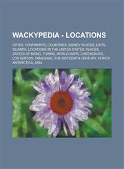 Wackypedia - Locations Cities, Continents, Countries, Disney Places, Exits, Islands, Locations in the United States, Places, States of Being,,1234706385,9781234706388