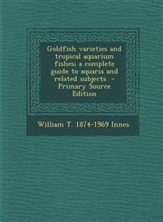 Goldfish varieties and tropical aquarium fishes; a complete guide to aquaria and related subjects  - Primary Source Edition,1295621754,9781295621750