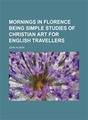 Mornings in Florence being simple studies of christian art for English travellers,1151423068,9781151423061