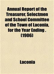 Annual Report of the Treasurer, Selectmen and School Committee of the Town of Laconia, for the Year Ending . (1906),1153285584,9781153285582