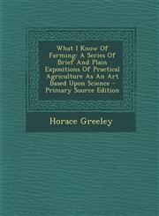 What I Know Of Farming A Series Of Brief And Plain Expositions Of Practical Agriculture As An Art Based Upon Science - Primary Source Edition,1295703300,9781295703302
