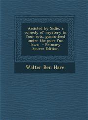 Assisted by Sadie, a Comedy of Mystery in Four Acts, Guaranteed Under the Pure Fun Laws; - Primary Source Edition,1295344580,9781295344581