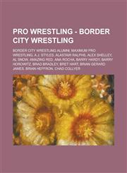 Pro Wrestling - Border City Wrestling Border City Wrestling alumni, Maximum Pro Wrestling, A.J. Styles, Alastair Ralphs, Alex Shelley, Al Snow, Amazing Red, Ana Rocha, Barry Hardy, Barry Horowitz, Brad Bradley, Bret Hart,1234704706,9781234704704