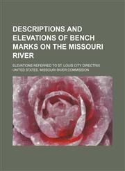 Descriptions and elevations of bench marks on the Missouri River; Elevations referred to St. Louis city directrix,1236470028,9781236470027