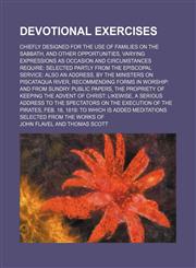 Devotional exercises; chiefly designed for the use of families on the Sabbath, and other opportunities, varying expressions as occasion and circumstances require selected partly from the Episcopal service also an address, by the ministers,1236566769,9781236566768