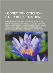 Looney City Citizens - Daffy Duck Cartoons A-Haunting We Will Go, A Coy Decoy, A Pest in the House, A Star is Bored, A Taste of Catnip, Ain't That Ducky, Ali Baba Bunny, Along Came Daffy, Any Bonds Today?, Aqua Duck, Assault and Peppered, Baby Bottleneck,1234675986,9781234675981