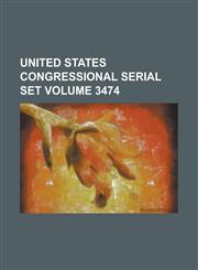 United States Congressional Serial Set Volume 3474,1234073080,9781234073084