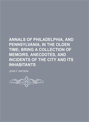 ANNALS OF PHILADELPHIA, AND PENNSYLVANIA, IN THE OLDEN TIME;  BRING A COLLECTION OF MEMOIRS, ANECDOTES, AND INCIDENTS OF THE CITY AND ITS INHABITANTS,1154341321,9781154341324