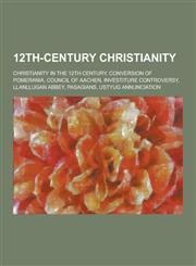 12th-Century Christianity Christianity in the 12th Century, Conversion of Pomerania, Council of Aachen, Investiture Controversy, Llanllugan ABBE,1230846875,9781230846873