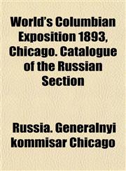 World's Columbian Exposition 1893, Chicago. Catalogue of the Russian Section,1151835978,9781151835970