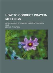 How to conduct prayer-meetings; or, An account of some meetings that have been held,1150827114,9781150827112