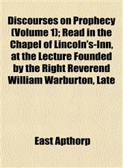 Discourses on Prophecy (Volume 1); Read in the Chapel of Lincoln's-Inn, at the Lecture Founded by the Right Reverend William Warburton, Late,1152234862,9781152234864