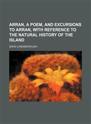Arran, a poem, and Excursions to Arran, with reference to the natural history of the island,1150042311,9781150042317