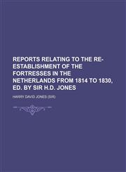 Reports relating to the re-establishment of the fortresses in the Netherlands from 1814 to 1830, ed. by sir H.D. Jones,1150699051,9781150699054