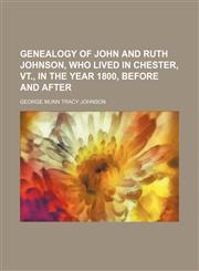 Genealogy of John and Ruth Johnson, who lived in Chester, Vt., in the year 1800, before and after,1151725595,9781151725592