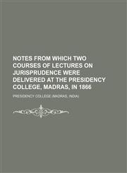Notes from which two courses of lectures on jurisprudence were delivered at the Presidency college, Madras, in 1866,113026842X,9781130268423