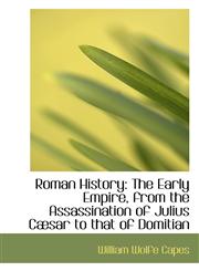 Roman History The Early Empire, from the Assassination of Julius Cæsar to that of Domitian,110339567X,9781103395675