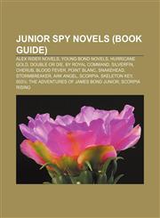 Junior spy novels (Book Guide) Alex Rider novels, Young Bond novels, Hurricane Gold, Double or Die, By Royal Command, SilverFin, CHERUB,1158105347,9781158105342