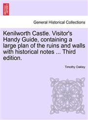 Kenilworth Castle. Visitor's Handy Guide, containing a large plan of the ruins and walls with historical notes ... Third edition.,1241458278,9781241458270
