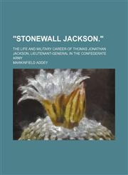 "Stonewall Jackson."; The Life and Military Career of Thomas Jonathan Jackson, Lieutenant-General in the Confederate Army,1150892404,9781150892400