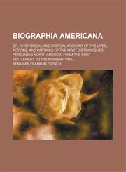 Biographia Americana; Or, a Historical and Critical Account of the Lives, Actions, and Writings of the Most Distinguished Persons in North America From the First Settlement to the Present Time,1150256621,9781150256622