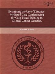 Examining the Use of Distance-Mediated Case Conferencing for Case-based Training in Clinical Cancer Genetics.,1243496150,9781243496157