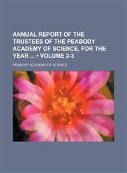 Annual Report of the Trustees of the Peabody Academy of Science, for the Year (Volume 2-3),1150060565,9781150060564