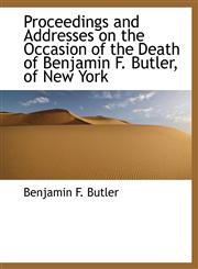 Proceedings and Addresses on the Occasion of the Death of Benjamin F. Butler, of New York,1115369520,9781115369527