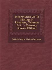 Information as to Mining in Rhodesia, Volumes 2-3... - Primary Source Edition,1293106224,9781293106228