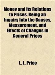 Money and Its Relations to Prices, Being an Inquiry Into the Causes, Measurement, and Effects of Changes in General Prices,1154919609,9781154919608