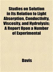 Studies on Solution in Its Relation to Light Absorption, Conductivity, Viscosity, and Hydrolysis; A Report Upon a Number of Experimental,1152041614,9781152041615