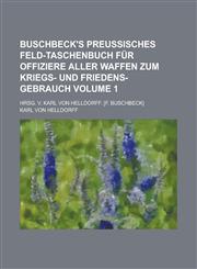 Buschbeck's preussisches Feld-Taschenbuch für Offiziere aller Waffen zum Kriegs- und Friedens-Gebrauch; Hrsg. v. Karl von Helldorff. [F. Buschbeck] Volume 1,1230128239,9781230128238