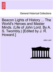 Beacon Lights of History ... The World's Heroes and Master Minds. (Life of John Lord. By A. S. Twombly.) [Edited by J. R. Howard.],1241342075,9781241342074