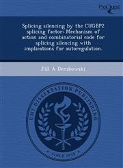 Splicing silencing by the CUGBP2 splicing factor Mechanism of action and combinatorial code for splicing silencing with implications for autoregulation.,1243727284,9781243727282