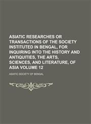 Asiatic researches or transactions of the Society instituted in Bengal, for inquiring into the history and antiquities, the arts, sciences, and literature, of Asia Volume 12,1130728730,9781130728736