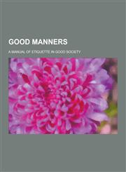 Good Manners; A Manual of Etiquette in Good Society,1230202595,9781230202594