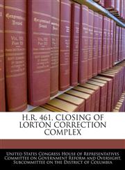 H.R. 461, CLOSING OF LORTON CORRECTION COMPLEX,1240432682,9781240432684